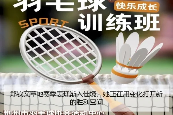 郑钦文草地赛季表现渐入佳境，她正在用变化打开新的胜利空间